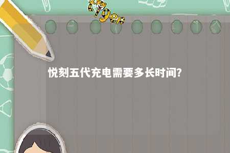 悦刻五代充电需要多长时间？ 